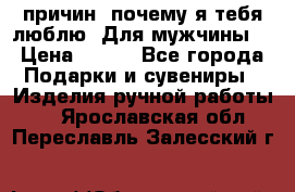 100 причин, почему я тебя люблю. Для мужчины. › Цена ­ 700 - Все города Подарки и сувениры » Изделия ручной работы   . Ярославская обл.,Переславль-Залесский г.